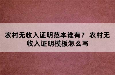 农村无收入证明范本谁有？ 农村无收入证明模板怎么写